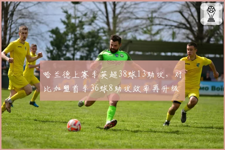 哈兰德上赛季英超38球13助攻,对比加盟首季36球8助攻效率再升级