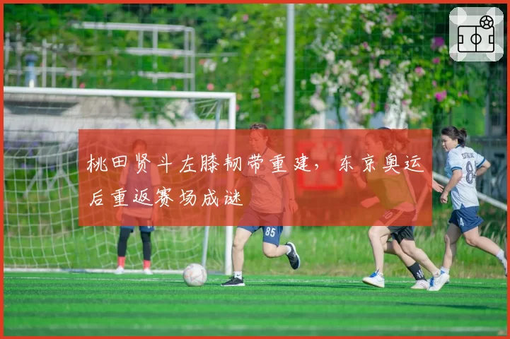 桃田贤斗左膝韧带重建，东京奥运后重返赛场成谜