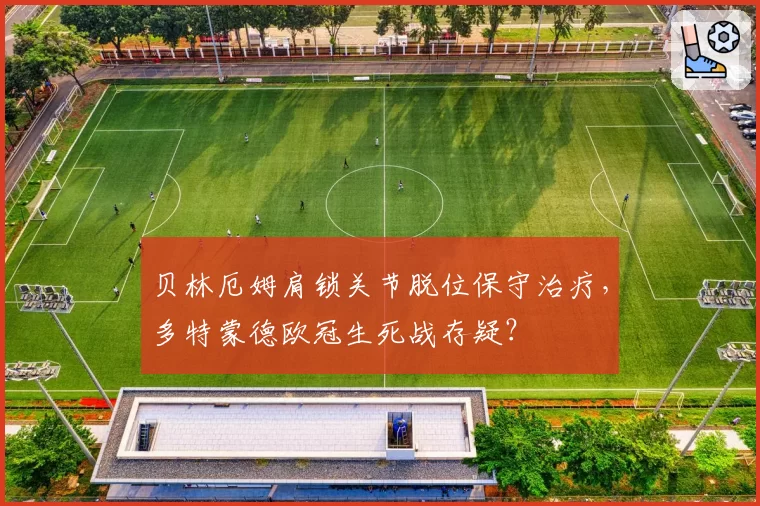 贝林厄姆肩锁关节脱位保守治疗，多特蒙德欧冠生死战存疑？