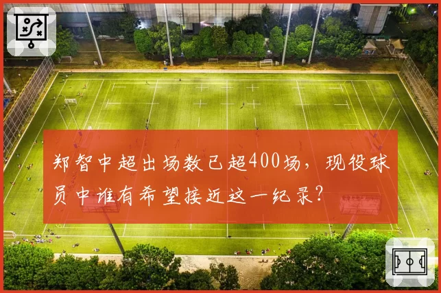 郑智中超出场数已超400场，现役球员中谁有希望接近这一纪录？