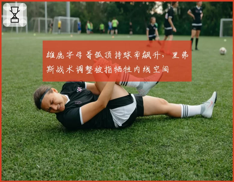 雄鹿字母哥弧顶持球率飙升，里弗斯战术调整被指牺牲内线空间