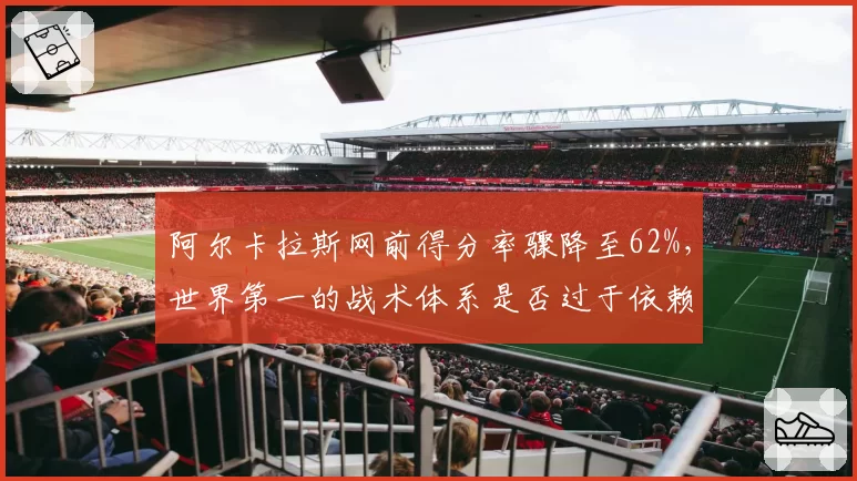 阿尔卡拉斯网前得分率骤降至62%，世界第一的战术体系是否过于依赖底线？