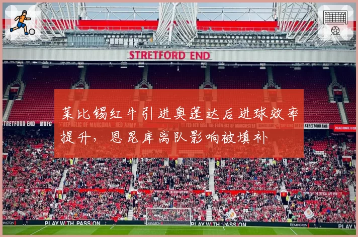 莱比锡红牛引进奥蓬达后进球效率提升，恩昆库离队影响被填补
