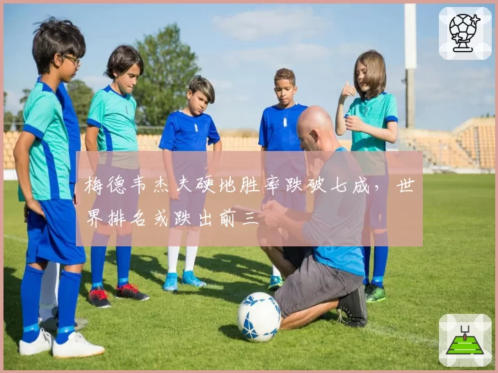 梅德韦杰夫硬地胜率跌破七成，世界排名或跌出前三