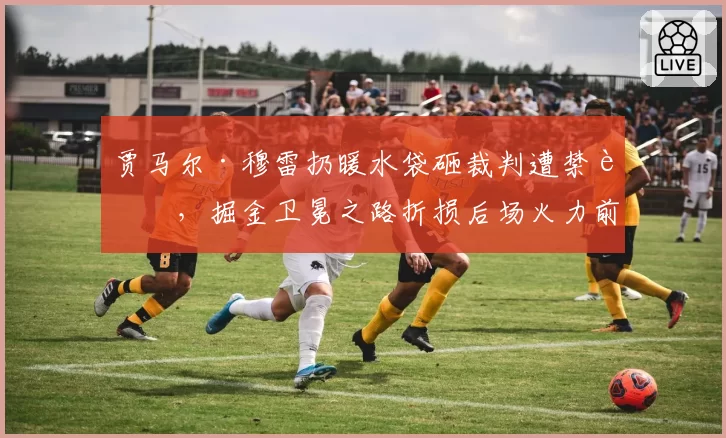 贾马尔·穆雷扔暖水袋砸裁判遭禁赛，掘金卫冕之路折损后场火力前景堪忧