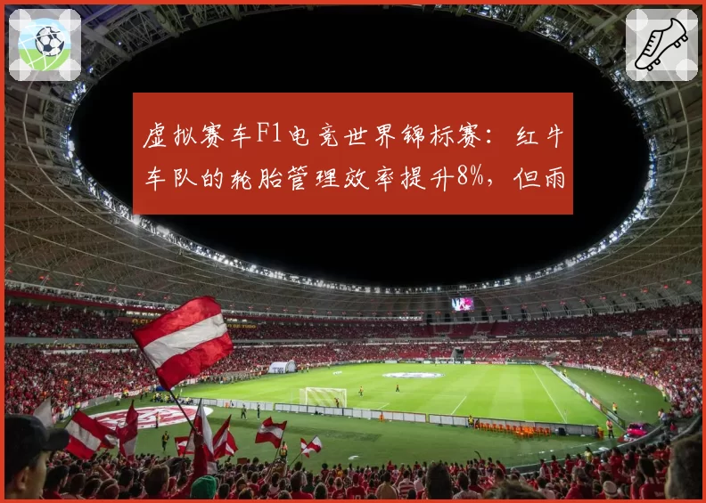 虚拟赛车F1电竞世界锦标赛：红牛车队的轮胎管理效率提升8%，但雨战策略失误