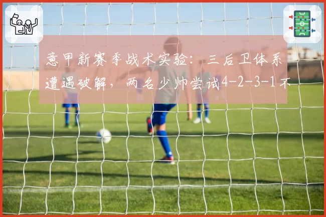 意甲新赛季战术实验:三后卫体系遭遇破解,两名少帅尝试4-2-3-1不对称阵型