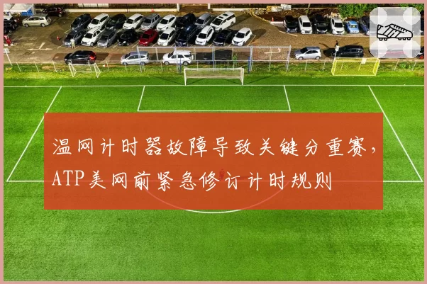 温网计时器故障导致关键分重赛，ATP美网前紧急修订计时规则